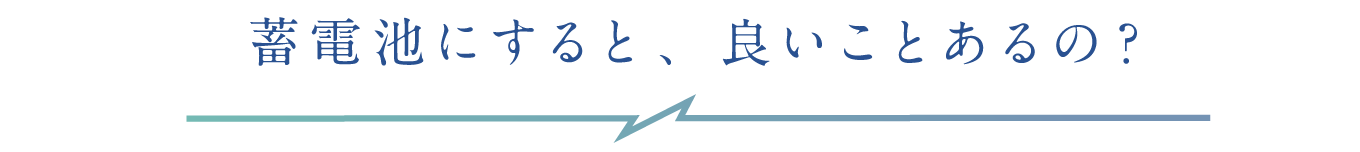 蓄電池にすると、良いことあるの？