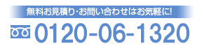 無料お見積り・お問い合わせはお気軽に！　0120-06-1320