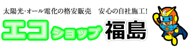 太陽光・オール電化の格安販売　安心の自社施工！エコショップ福島