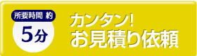 カンタン！お見積り依頼　所要時間約5分